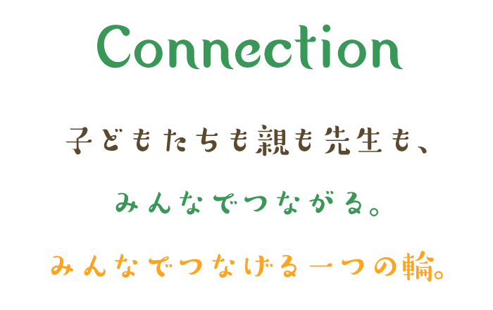 Connection～つながり～ 子どもたちも親も先生も、みんなでつながる。みんなでつなげる一つの輪。